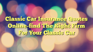 Classic Car Insurance Quotes Online-find The Right Firm For Your