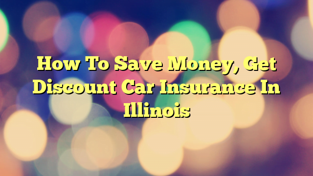 How To Save Money, Get Discount Car Insurance In Illinois