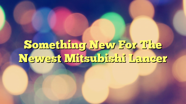Something New For The Newest Mitsubishi Lancer
