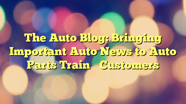 The Auto Blog: Bringing Important Auto News to Auto Parts Train’s Customers